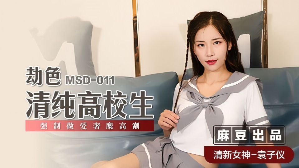 MSD-011.袁子仪.劫色清纯高校生.强制做爱奢靡高潮