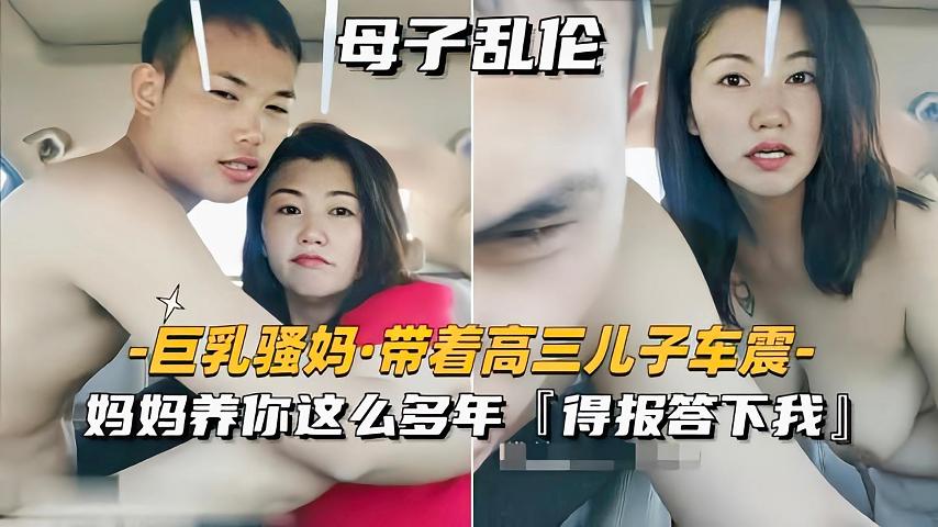 巨乳骚妈带着儿子车震妈妈养你这么多年得报答我