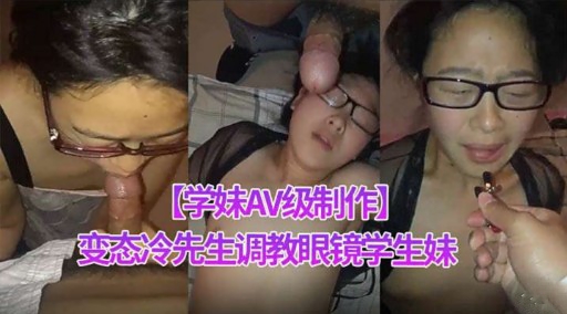 【学妹AV级制作】变态冷先生调教眼镜子生妹
